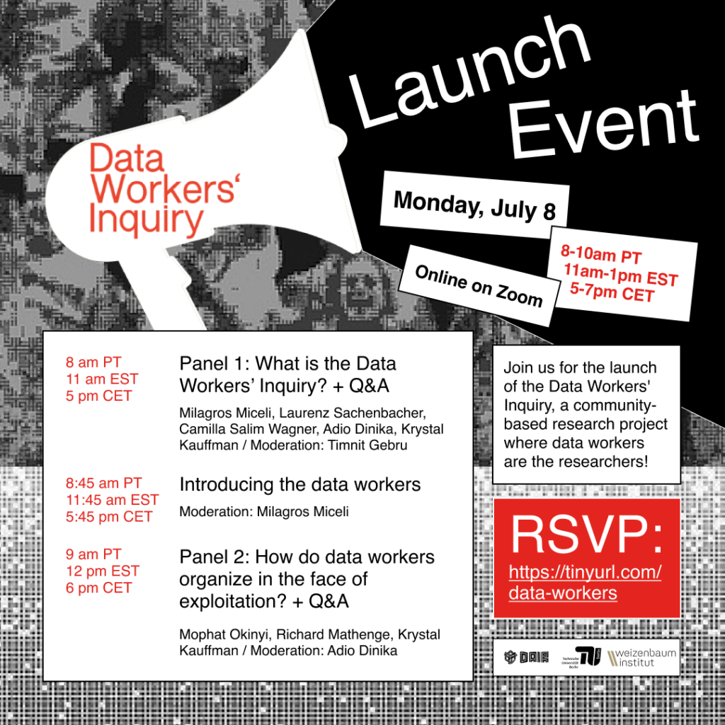 A flyer of the Launch Event for the Data Workers Inquiry. At 8 am PT / 11 am EST / 5 pm CET there is the firt panel called "What is the Data Workers' Inquiry +Q&A". 45 minutes later the data workers will be introduces and at last panel 2 called "How to do data workers organize in the face of exploitation + Q&A" will take place at 12 pm EST. It will be held online on zoom on the 8th of July. An RSVP can be send to https://tinyurl.com/data-workers.